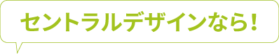 セントラルデザインなら！